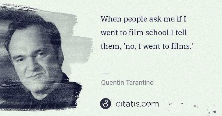 Quentin Tarantino: When people ask me if I went to film school I tell them,  ... | Citatis