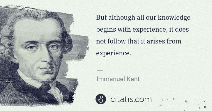 Immanuel Kant: But although all our knowledge begins with experience, it ... | Citatis