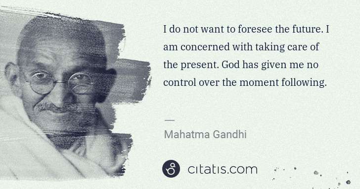 Mahatma Gandhi: I do not want to foresee the future. I am concerned with ... | Citatis