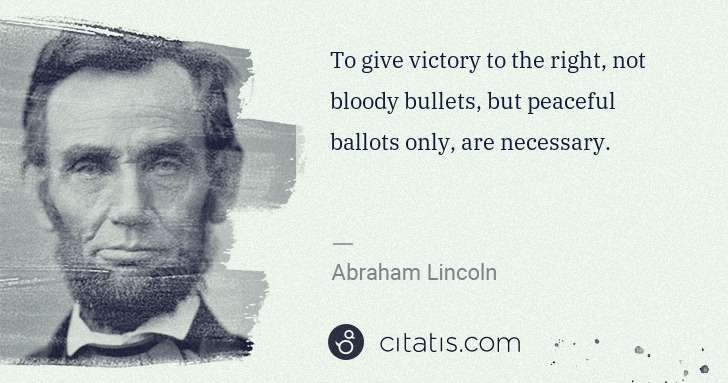 Abraham Lincoln: To give victory to the right, not bloody bullets, but ... | Citatis