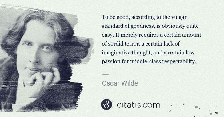 Oscar Wilde: To be good, according to the vulgar standard of goodness, ... | Citatis