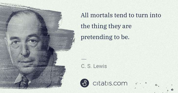 C. S. Lewis: All mortals tend to turn into the thing they are ... | Citatis