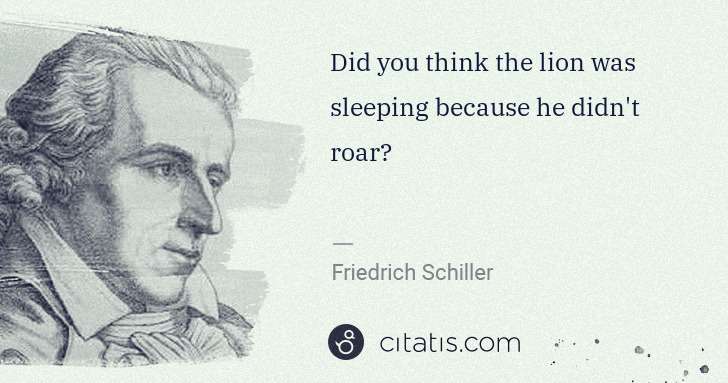Friedrich Schiller: Did you think the lion was sleeping because he didn't roar? | Citatis