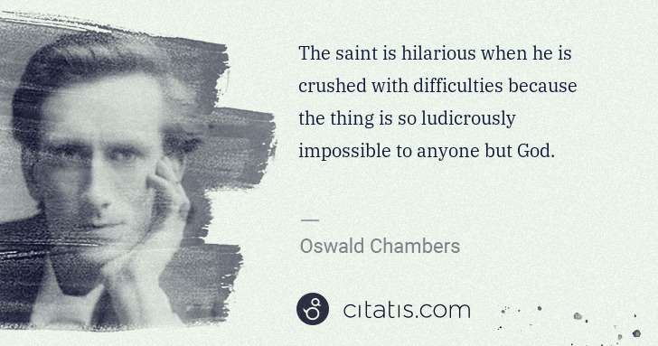 Oswald Chambers: The saint is hilarious when he is crushed with ... | Citatis