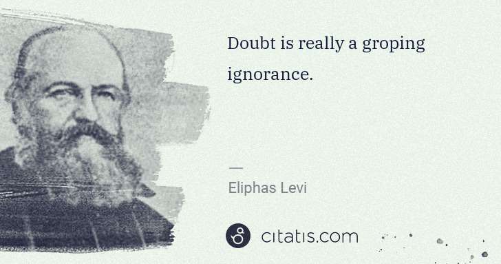 Eliphas Levi: Doubt is really a groping ignorance. | Citatis