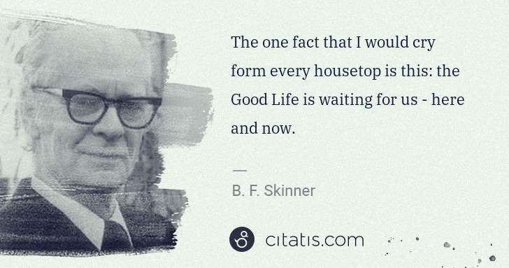 B. F. Skinner: The one fact that I would cry form every housetop is this: ... | Citatis
