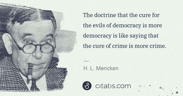 H. L. Mencken: The doctrine that the cure for the evils of democracy is ... | Citatis