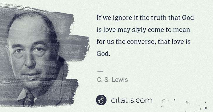 C. S. Lewis: If we ignore it the truth that God is love may slyly come ... | Citatis