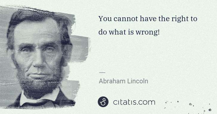 Abraham Lincoln: You cannot have the right to do what is wrong! | Citatis