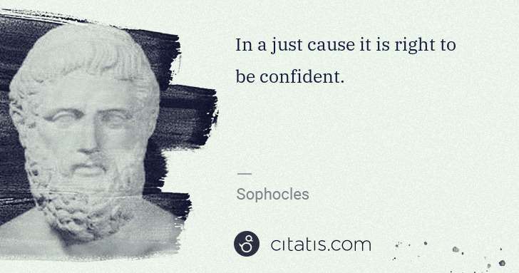 Sophocles: In a just cause it is right to be confident. | Citatis