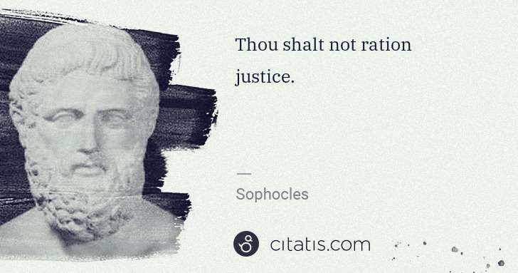 Sophocles: Thou shalt not ration justice. | Citatis