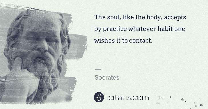Socrates: The soul, like the body, accepts by practice whatever ... | Citatis