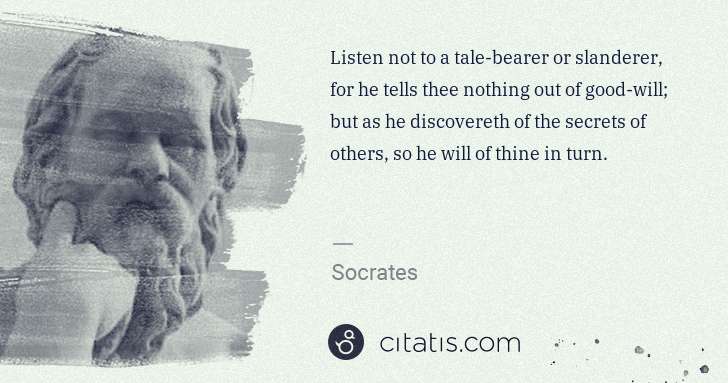 Socrates: Listen not to a tale-bearer or slanderer, for he tells ... | Citatis