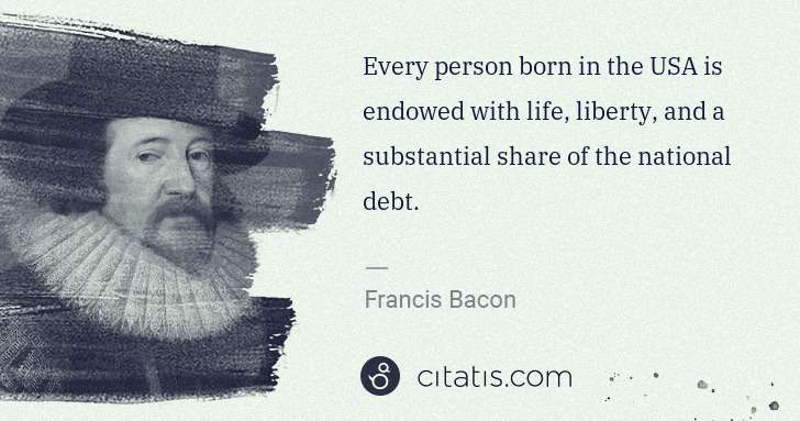 Francis Bacon: Every person born in the USA is endowed with life, liberty ... | Citatis