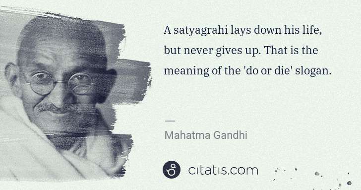 Mahatma Gandhi: A satyagrahi lays down his life, but never gives up. That ... | Citatis