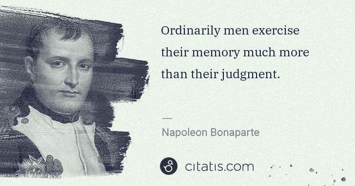 Napoleon Bonaparte: Ordinarily men exercise their memory much more than their ... | Citatis