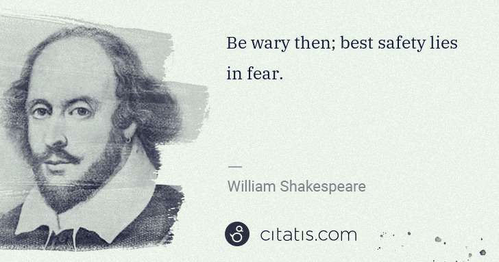 William Shakespeare: Be wary then; best safety lies in fear. | Citatis