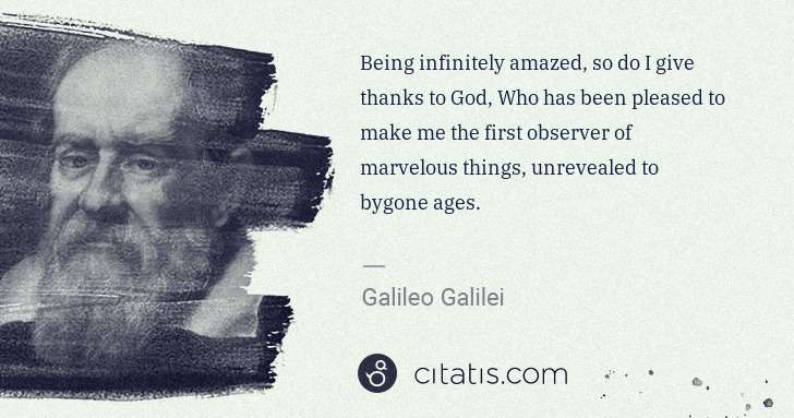 Galileo Galilei: Being infinitely amazed, so do I give thanks to God, Who ... | Citatis