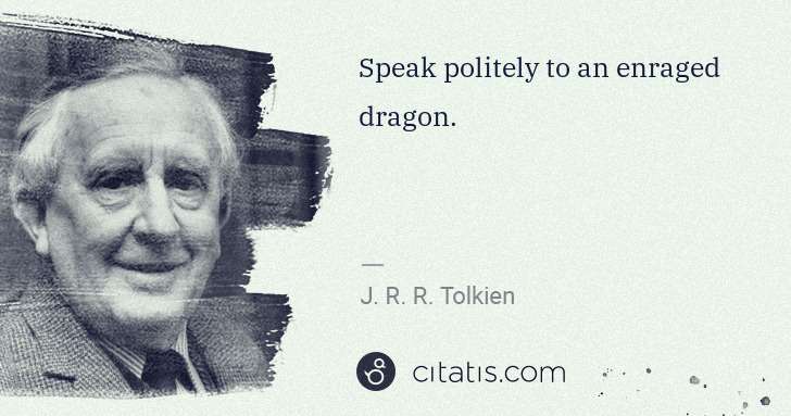 J. R. R. Tolkien: Speak politely to an enraged dragon. | Citatis