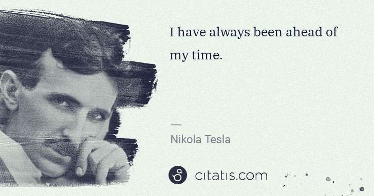 Nikola Tesla: I have always been ahead of my time. | Citatis