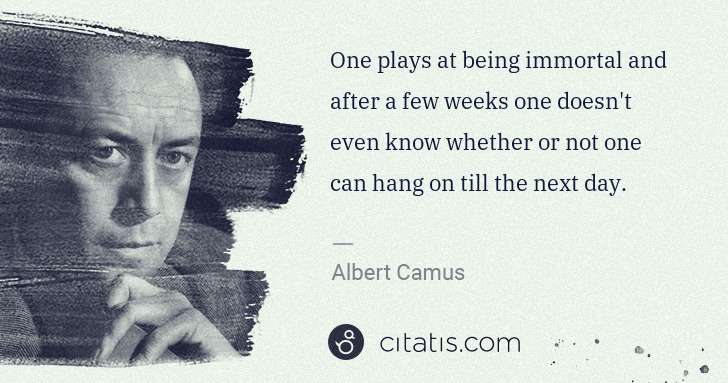 Albert Camus: One plays at being immortal and after a few weeks one ... | Citatis
