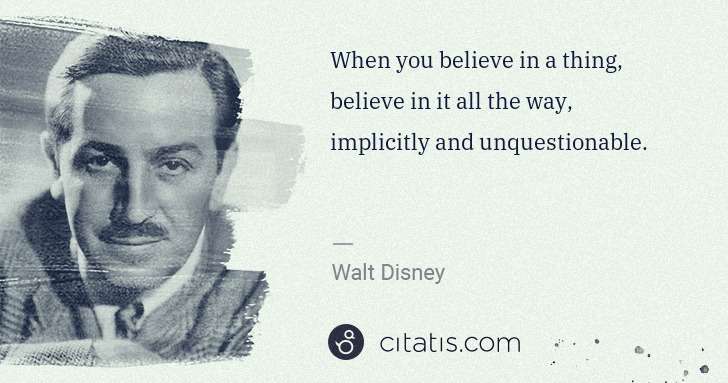 Walt Disney: When you believe in a thing, believe in it all the way, ... | Citatis