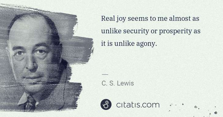 C. S. Lewis: Real joy seems to me almost as unlike security or ... | Citatis