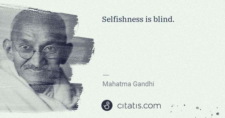 Selfishness is blind.
