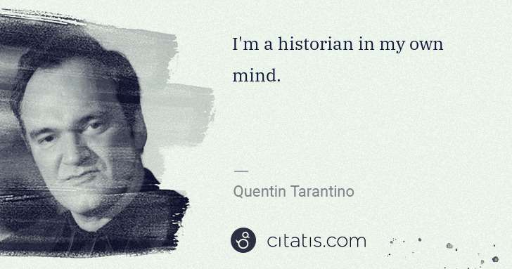 Quentin Tarantino: I'm a historian in my own mind. | Citatis