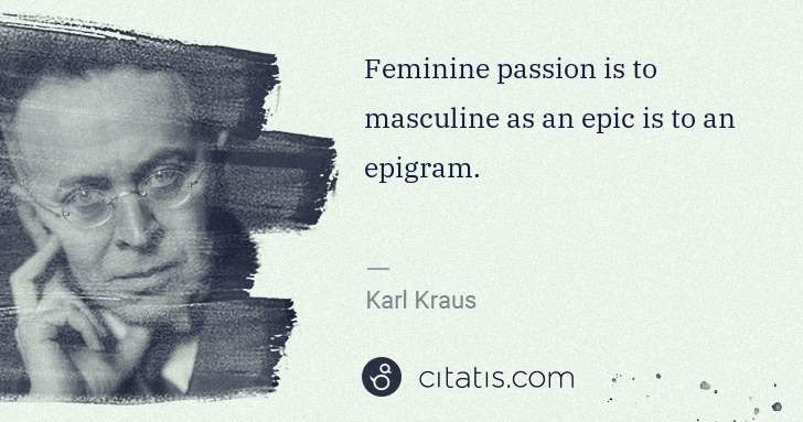 Karl Kraus: Feminine passion is to masculine as an epic is to an ... | Citatis