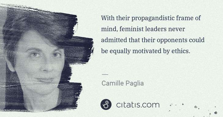 Camille Paglia: With their propagandistic frame of mind, feminist leaders ... | Citatis