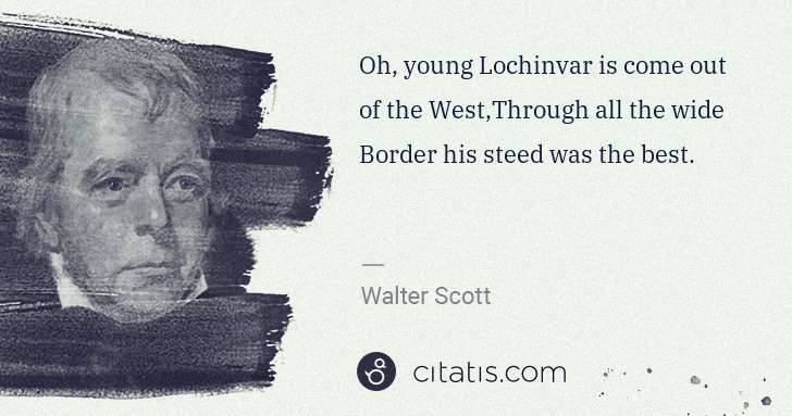 Walter Scott: Oh, young Lochinvar is come out of the West,Through all ... | Citatis