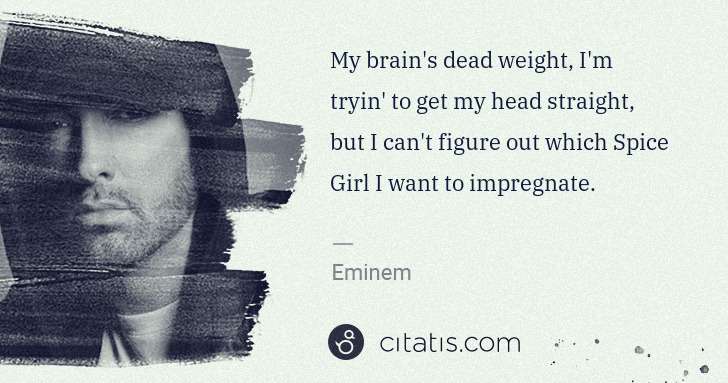 Eminem: My brain's dead weight, I'm tryin' to get my head straight ... | Citatis