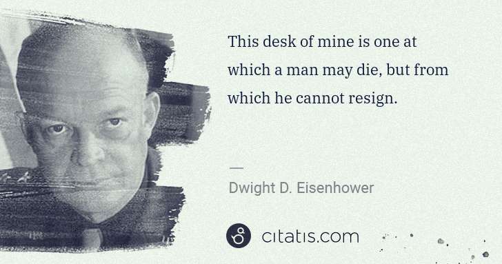 Dwight D. Eisenhower: This desk of mine is one at which a man may die, but from ... | Citatis
