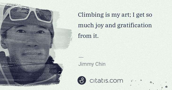 Jimmy Chin: Climbing is my art; I get so much joy and gratification ... | Citatis
