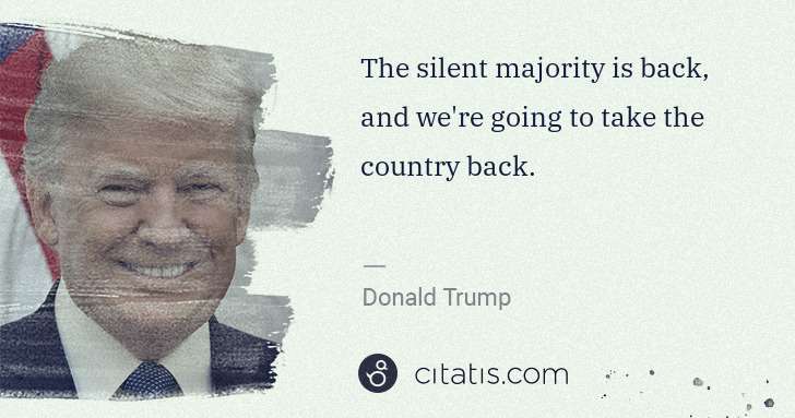Donald Trump: The silent majority is back, and we're going to take the ... | Citatis