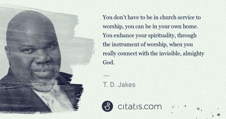 T. D. Jakes: You don't have to be in church service to worship, you can ... | Citatis