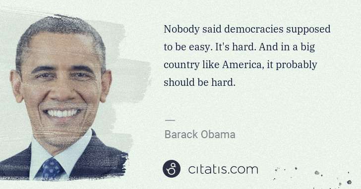 Barack Obama: Nobody said democracies supposed to be easy. It's hard. ... | Citatis