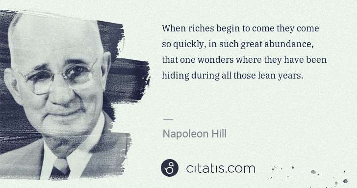Napoleon Hill: When riches begin to come they come so quickly, in such ... | Citatis
