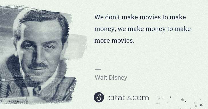 Walt Disney: We don't make movies to make money, we make money to make ... | Citatis