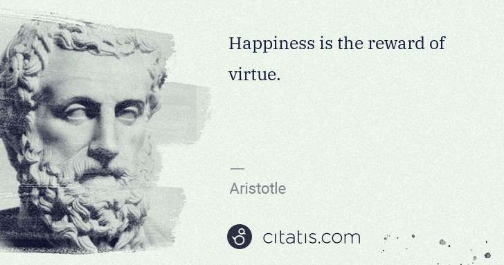 Aristotle: Happiness is the reward of virtue. | Citatis