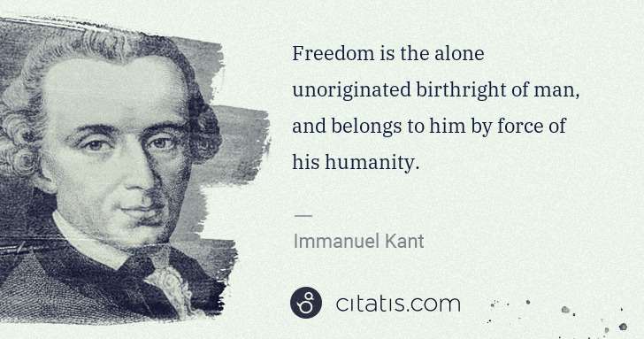 Immanuel Kant: Freedom is the alone unoriginated birthright of man, and ... | Citatis