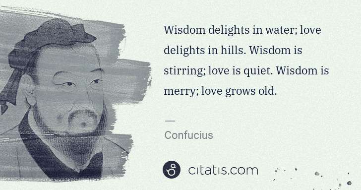 Confucius: Wisdom delights in water; love delights in hills. Wisdom ... | Citatis