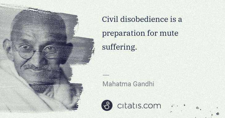Mahatma Gandhi: Civil disobedience is a preparation for mute suffering. | Citatis