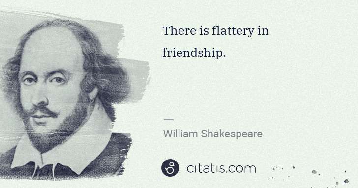 William Shakespeare: There is flattery in friendship. | Citatis