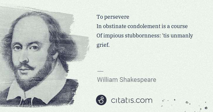 William Shakespeare: To persevere
In obstinate condolement is a course
Of ... | Citatis