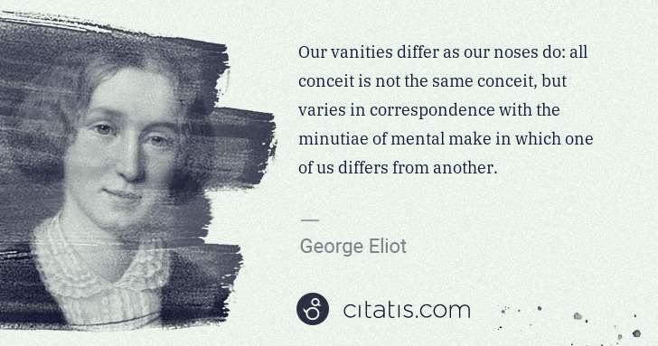 George Eliot: Our vanities differ as our noses do: all conceit is not ... | Citatis