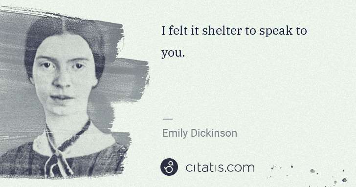 Emily Dickinson: I felt it shelter to speak to you. | Citatis