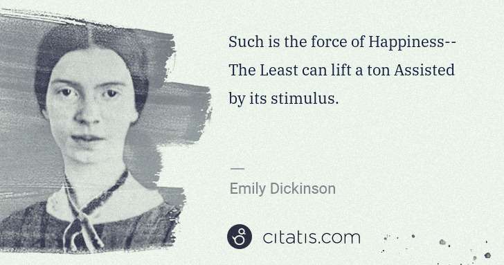 Emily Dickinson: Such is the force of Happiness-- The Least can lift a ton ... | Citatis