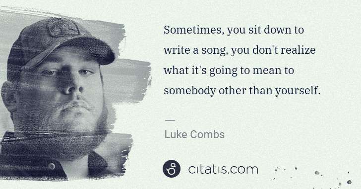 Luke Combs: Sometimes, you sit down to write a song, you don't realize ... | Citatis